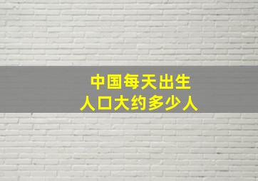 中国每天出生人口大约多少人