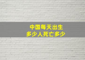 中国每天出生多少人死亡多少