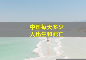 中国每天多少人出生和死亡