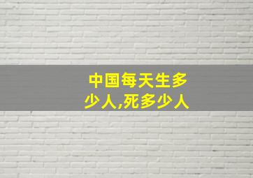 中国每天生多少人,死多少人