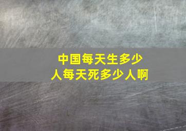 中国每天生多少人每天死多少人啊