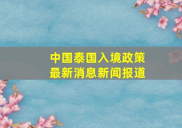 中国泰国入境政策最新消息新闻报道