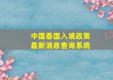 中国泰国入境政策最新消息查询系统