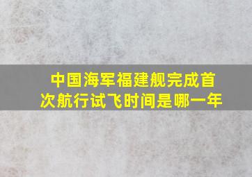 中国海军福建舰完成首次航行试飞时间是哪一年