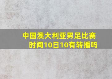 中国澳大利亚男足比赛时间10日10有转播吗