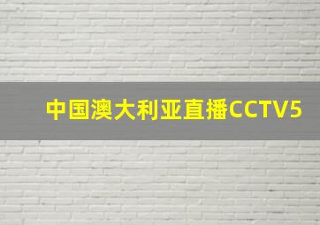 中国澳大利亚直播CCTV5