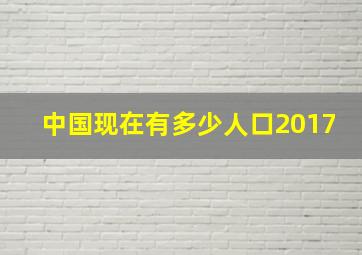 中国现在有多少人口2017