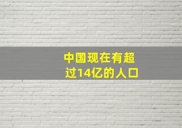 中国现在有超过14亿的人口