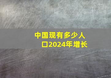 中国现有多少人口2024年增长