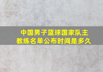 中国男子篮球国家队主教练名单公布时间是多久