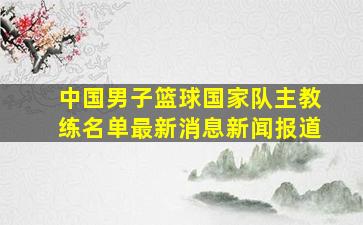 中国男子篮球国家队主教练名单最新消息新闻报道