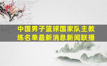 中国男子篮球国家队主教练名单最新消息新闻联播