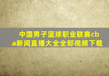 中国男子篮球职业联赛cba新闻直播大全全部视频下载