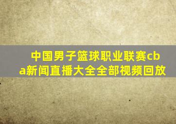 中国男子篮球职业联赛cba新闻直播大全全部视频回放