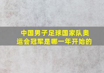 中国男子足球国家队奥运会冠军是哪一年开始的