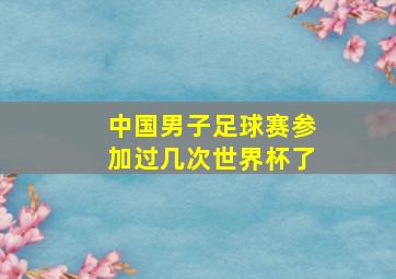 中国男子足球赛参加过几次世界杯了