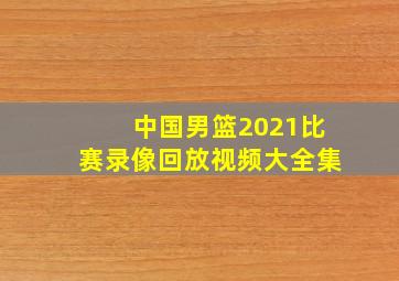 中国男篮2021比赛录像回放视频大全集