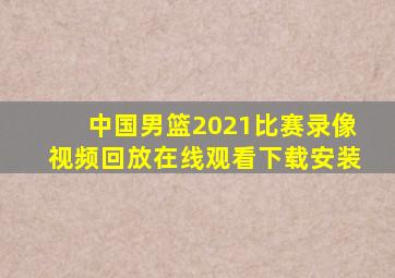 中国男篮2021比赛录像视频回放在线观看下载安装