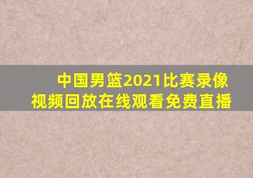 中国男篮2021比赛录像视频回放在线观看免费直播