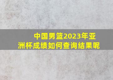 中国男篮2023年亚洲杯成绩如何查询结果呢