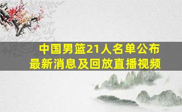 中国男篮21人名单公布最新消息及回放直播视频