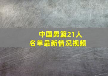 中国男篮21人名单最新情况视频