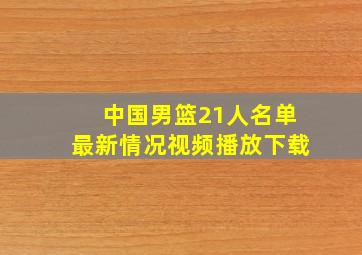 中国男篮21人名单最新情况视频播放下载