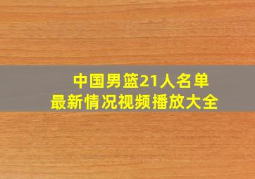 中国男篮21人名单最新情况视频播放大全