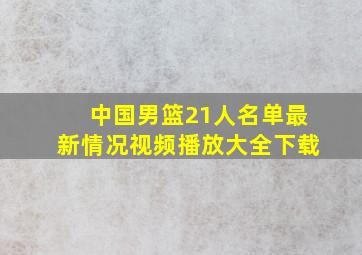 中国男篮21人名单最新情况视频播放大全下载