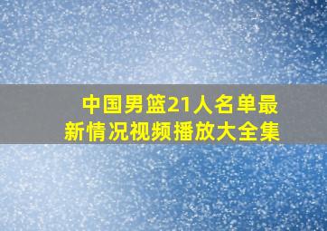 中国男篮21人名单最新情况视频播放大全集