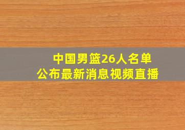 中国男篮26人名单公布最新消息视频直播