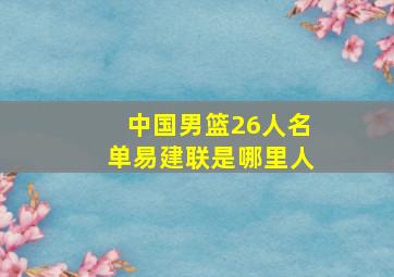 中国男篮26人名单易建联是哪里人