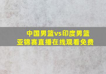 中国男篮vs印度男篮亚锦赛直播在线观看免费