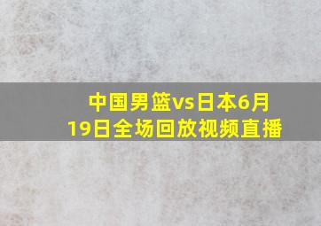 中国男篮vs日本6月19日全场回放视频直播