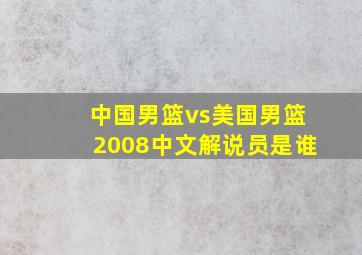 中国男篮vs美国男篮2008中文解说员是谁