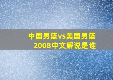 中国男篮vs美国男篮2008中文解说是谁