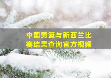 中国男篮与新西兰比赛结果查询官方视频