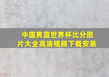 中国男篮世界杯比分图片大全高清视频下载安装