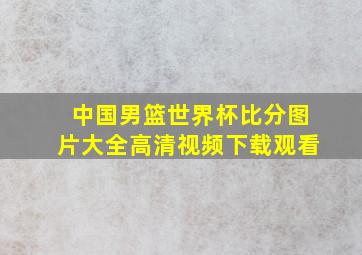 中国男篮世界杯比分图片大全高清视频下载观看