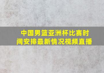 中国男篮亚洲杯比赛时间安排最新情况视频直播