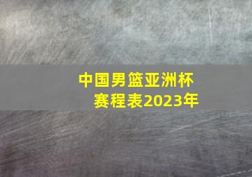 中国男篮亚洲杯赛程表2023年