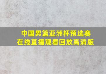 中国男篮亚洲杯预选赛在线直播观看回放高清版