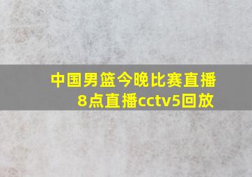 中国男篮今晚比赛直播8点直播cctv5回放