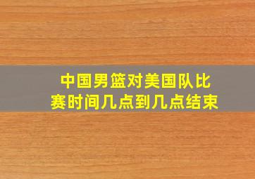 中国男篮对美国队比赛时间几点到几点结束