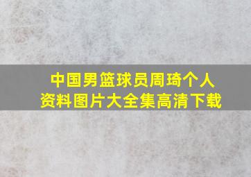 中国男篮球员周琦个人资料图片大全集高清下载