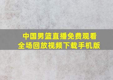 中国男篮直播免费观看全场回放视频下载手机版