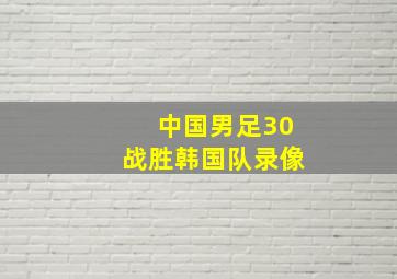 中国男足30战胜韩国队录像