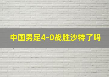 中国男足4-0战胜沙特了吗