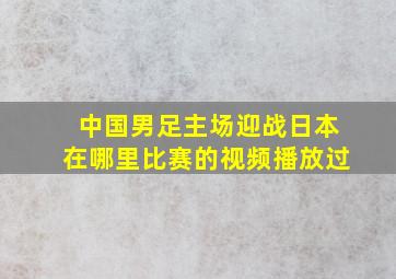 中国男足主场迎战日本在哪里比赛的视频播放过