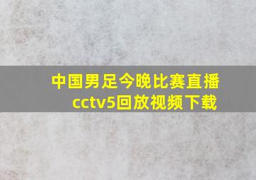 中国男足今晚比赛直播cctv5回放视频下载